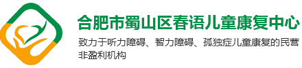 合肥儿童康复培训|合肥智力康复|合肥人工耳蜗言语康复|合肥听力障碍康复培训|合肥市蜀山区春语儿童康复中心