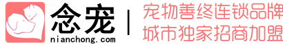 念宠宠物善终连锁品牌_全国招商加盟_宠物火化,宠物殡葬,宠物火葬,宠物墓地,宠物火化炉_宠物焚烧炉_上海宠物火化_北京宠物火化_深圳宠物火化_广州宠物火化_重庆宠物火化_苏州宠物火化_成都宠物火化_杭州宠物火化_武汉宠物火化_南京宠物火化_天津宠物火化_宁波宠物火化_青岛宠物火化_无锡宠物火化_长沙宠物火化_郑州宠物火化_佛山宠物火化_济南宠物火化_合肥宠物火化_福州宠物火化_泉州宠物火化_南通宠物火化_东莞宠物火化_西安宠物火化_常州宠物火化_唐山徐州大连宠物火化_烟台温州沈阳昆明长春宠物火化_厦门潍坊绍兴扬州南昌盐城宠物火化_石家庄嘉兴宠物火化_洛阳金华哈尔滨呼和浩特宠物火化_乌鲁木齐兰州银川太原海口南宁贵阳拉萨西宁宠物火化