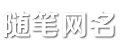 随笔网名网 - 网名大全_经典网名_情侣名字