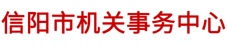 信阳市机关事务管理局-信阳市机关事务中心|市委市政务接待中心